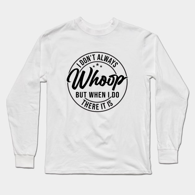 I Don't Always Whoop But When I Do There It Is Funny Saying Long Sleeve T-Shirt by Nisrine